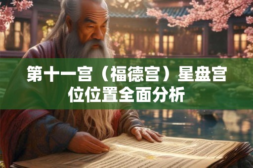 第十一宫（福德宫）星盘宫位位置全面分析