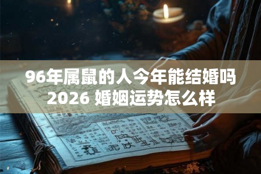 96年属鼠的人今年能结婚吗2026 婚姻运势怎么样