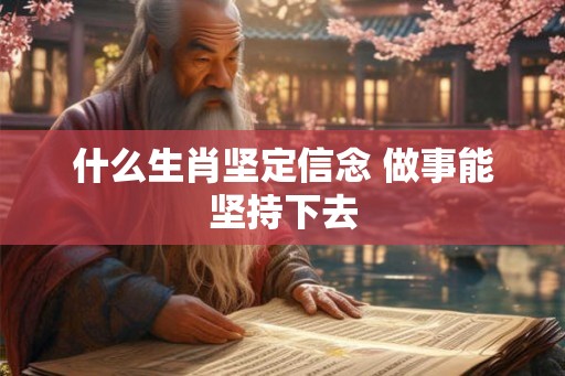 什么生肖坚定信念 做事能坚持下去