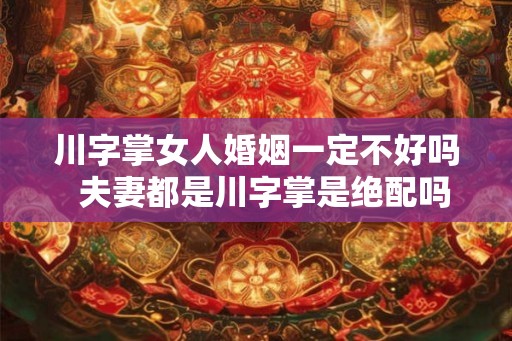 川字掌女人婚姻一定不好吗  夫妻都是川字掌是绝配吗