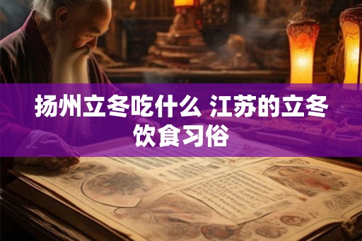 扬州立冬吃什么 江苏的立冬饮食习俗
