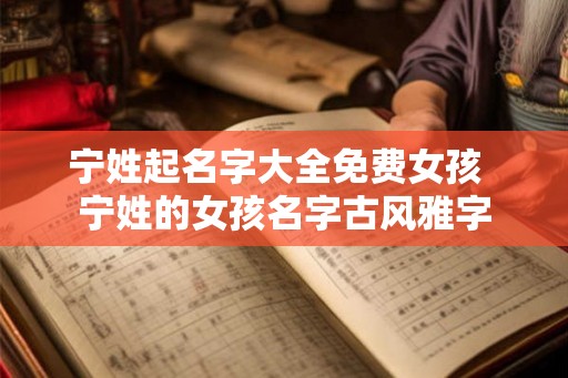 宁姓起名字大全免费女孩  宁姓的女孩名字古风雅字