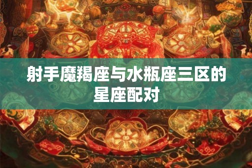 射手魔羯座与水瓶座三区的星座配对