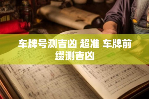 车牌号测吉凶 超准 车牌前缀测吉凶