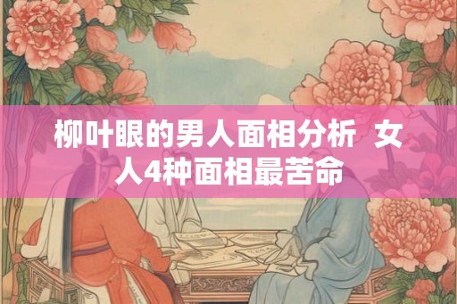 柳叶眼的男人面相分析  女人4种面相最苦命