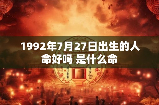 1992年7月27日出生的人命好吗 是什么命