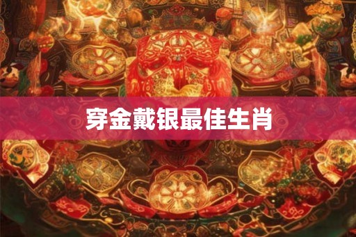 穿金戴银最佳生肖