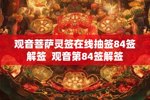 观音菩萨灵签在线抽签84签解签  观音第84签解签