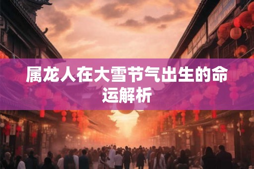 属龙人在大雪节气出生的命运解析
