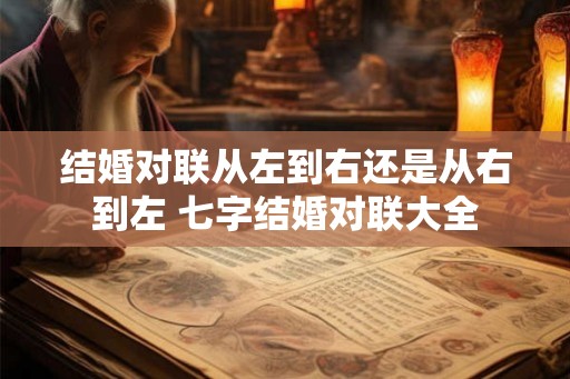 结婚对联从左到右还是从右到左 七字结婚对联大全