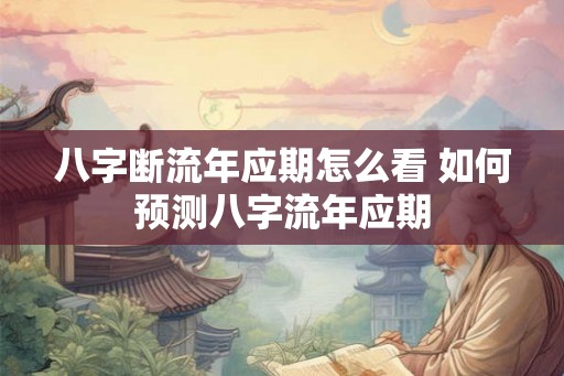 八字断流年应期怎么看 如何预测八字流年应期