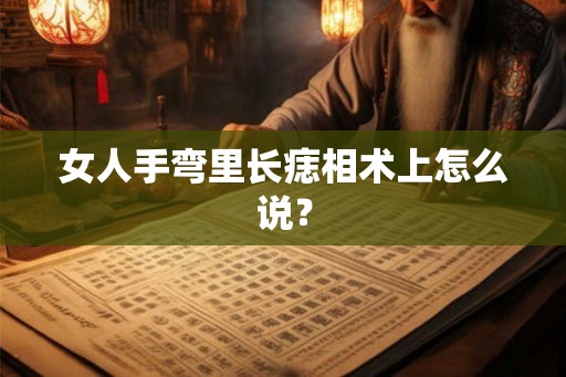 女人手弯里长痣相术上怎么说？