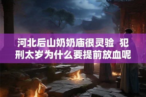 河北后山奶奶庙很灵验  犯刑太岁为什么要提前放血呢