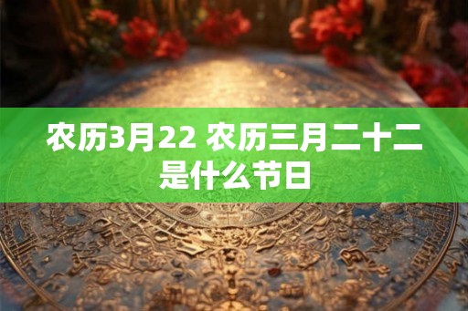农历3月22 农历三月二十二是什么节日