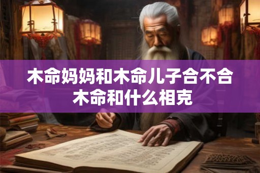 木命妈妈和木命儿子合不合 木命和什么相克