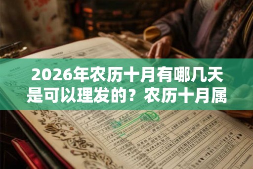 2026年农历十月有哪几天是可以理发的?农历十月属于什么月? 2026年农历十月有哪几天是可以理发的?农历十月属于什么月?