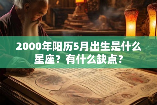 2000年阳历5月出生是什么星座？有什么缺点？