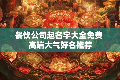 餐饮公司起名字大全免费 高端大气好名推荐