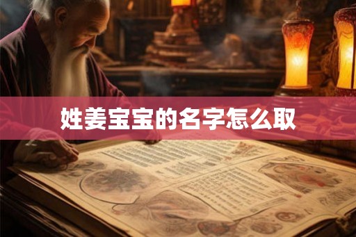 姓姜宝宝的名字怎么取 姓姜宝宝的名字怎么取
