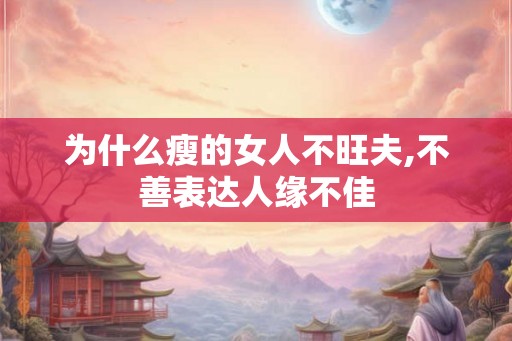 为什么瘦的女人不旺夫,不善表达人缘不佳