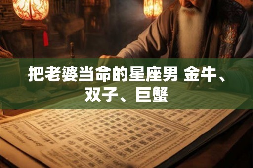 把老婆当命的星座男 金牛、双子、巨蟹