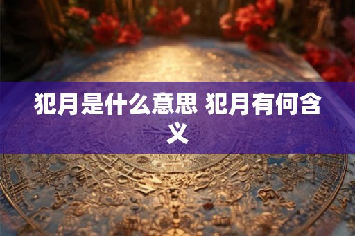 犯月是什么意思 犯月有何含义