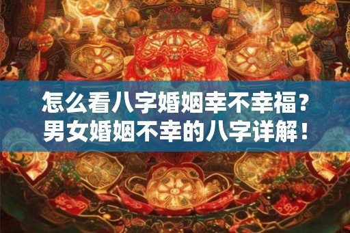 怎么看八字婚姻幸不幸福？男女婚姻不幸的八字详解！
