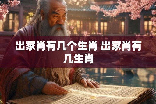 出家肖有几个生肖 出家肖有几生肖 出家肖有几个生肖 出家肖有几生肖