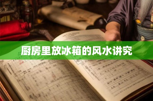 厨房里放冰箱的风水讲究