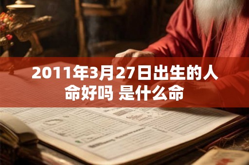 2011年3月27日出生的人命好吗 是什么命
