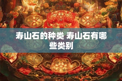 寿山石的种类 寿山石有哪些类别