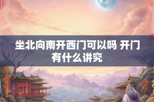 坐北向南开西门可以吗 开门有什么讲究