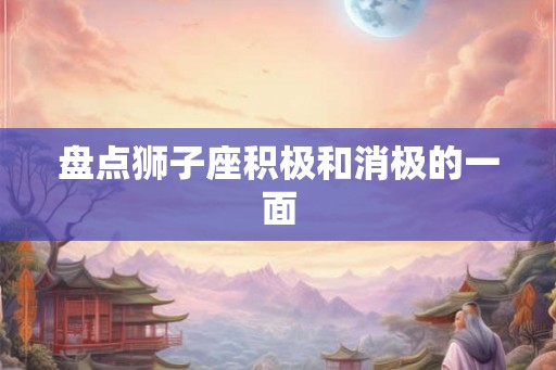 盘点狮子座积极和消极的一面