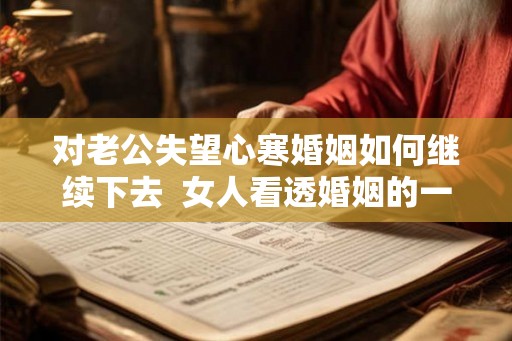 对老公失望心寒婚姻如何继续下去  女人看透婚姻的一段话