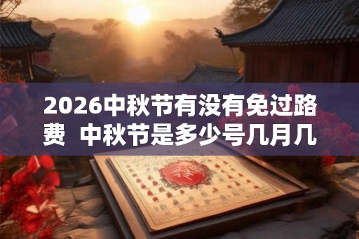 2026中秋节有没有免过路费  中秋节是多少号几月几日
