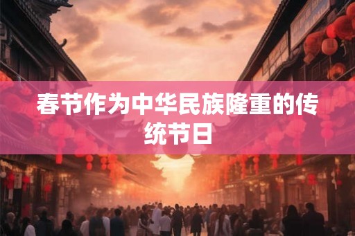 春节作为中华民族隆重的传统节日 春节作为中华民族隆重的传统节日