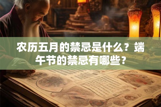农历五月的禁忌是什么？端午节的禁忌有哪些？