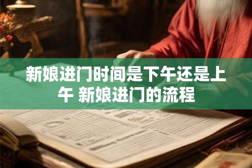 新娘进门时间是下午还是上午 新娘进门的流程
