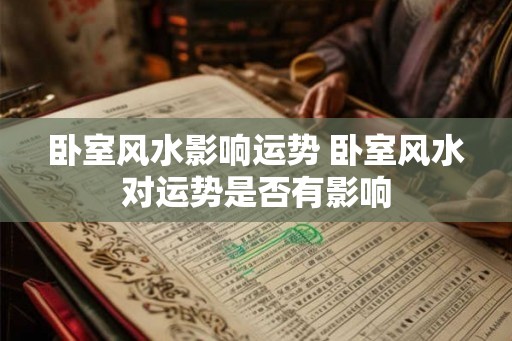 卧室风水影响运势 卧室风水对运势是否有影响