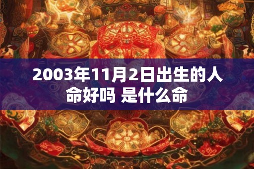 2003年11月2日出生的人命好吗 是什么命 2003年11月2日出生的人命好吗 是什么命