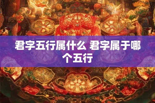 君字五行属什么 君字属于哪个五行