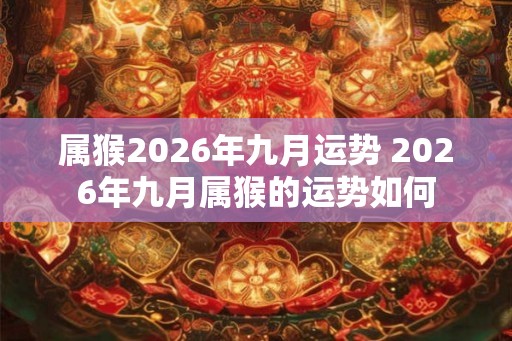 属猴2026年九月运势 2026年九月属猴的运势如何