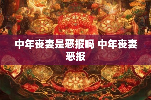 中年丧妻是恶报吗 中年丧妻恶报