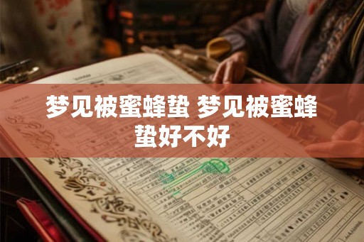 梦见被蜜蜂蛰 梦见被蜜蜂蛰好不好
