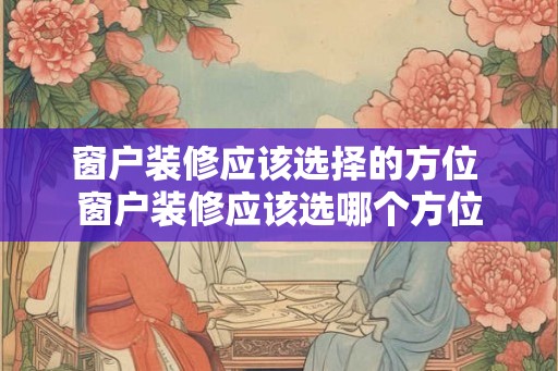 窗户装修应该选择的方位 窗户装修应该选哪个方位