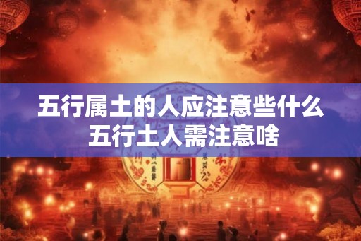 五行属土的人应注意些什么 五行土人需注意啥