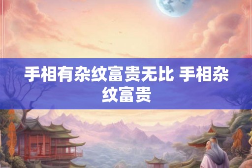 手相有杂纹富贵无比 手相杂纹富贵