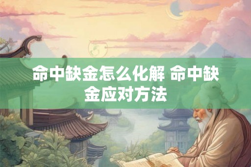 命中缺金怎么化解 命中缺金应对方法 命中缺金怎么化解 命中缺金应对方法