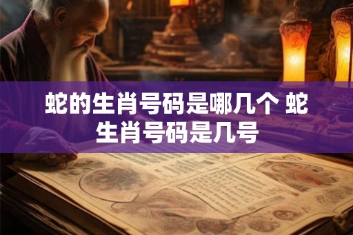 蛇的生肖号码是哪几个 蛇生肖号码是几号