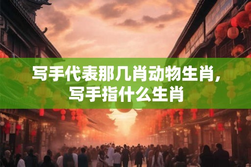 写手代表那几肖动物生肖,写手指什么生肖